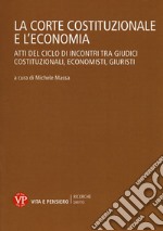 La Corte Costituzionale e l'economia. Atti del ciclo di incontri tra giudici costituzionali, economisti, giuristi libro