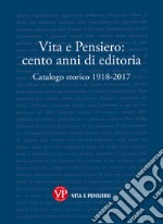 Vita e Pensiero: cento anni di editoria. Catalogo storico 1918-2017