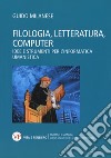 Filologia, letteratura, computer. Idee e strumenti per l'informatica umanistica libro