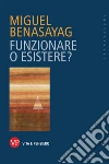 Funzionare o esistere? libro di Benasayag Miguel