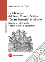 La Biblioteca del Liceo Classico Statale «Cesare Beccaria» di Milano. Quattro secoli di storia e catalogo delle cinquecentine libro