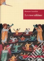 Le cose ultime. La dottrina cristiana sulla morte, la purificazione dopo la morte, la resurrezione, il giudizio e l'eternità libro