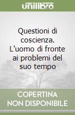 Questioni di coscienza. L'uomo di fronte ai problemi del suo tempo libro