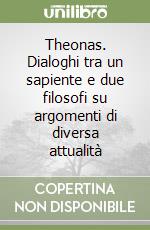 Theonas. Dialoghi tra un sapiente e due filosofi su argomenti di diversa attualità libro