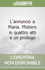 L'annuncio a Maria. Mistero in quattro atti e un prologo libro