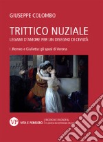 Trittico nuziale. Legami d'amore: per un disegno di civiltà. Vol. 1: Romeo e Giulietta: gli sposi di Verona libro