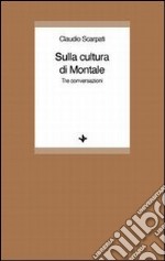 Sulla cultura di Montale. Tre conversazioni libro