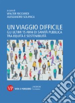 Un viaggio difficile. Gli ultimi 15 anni di sanità pubblica tra equità e sostenibilità libro