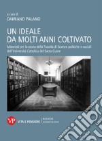 Un ideale da molti anni coltivato. Materiali per la storia della Facoltà di Scienze politiche e sociali dell'Università Cattolica del Sacro Cuore libro