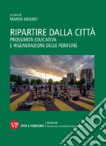 Ripartire dalla città. Prossimità educativa e rigenerazione delle periferie libro