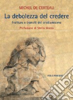 La debolezza di credere. Fratture e transiti del cristianesimo libro