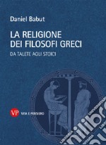 La religione dei filosofi greci. Da Talete agli Stoici libro