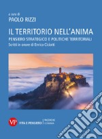 Il territorio nell'anima. Pensiero strategico e politiche territoriali. Scritti in onore di Enrico Ciciotti libro