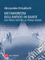 Metamorfosi dell'antico in Dante. Dal primo motore al primo amore libro