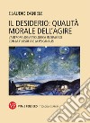 Il desiderio: qualità morale dell'agire. L'antropologia teologica in dialogo con la filosofia e la psicanalisi libro di Claudio Daniele