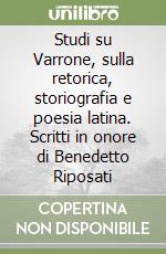 Studi su Varrone, sulla retorica, storiografia e poesia latina. Scritti in onore di Benedetto Riposati libro