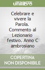 Celebrare e vivere la Parola. Commento al Lezionario festivo. Anno C ambrosiano libro