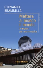 Mettere al mondo il mondo. Immagini per una rinascita libro