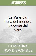 La Valle più bella del mondo. Racconti dal vero libro