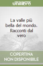 La valle più bella del mondo. Racconti dal vero libro