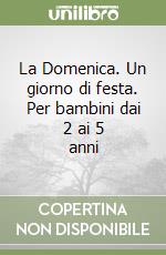 La Domenica. Un giorno di festa. Per bambini dai 2 ai 5 anni libro