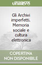 Gli Archivi imperfetti. Memoria sociale e cultura elettronica libro