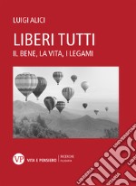 Liberi tutti. Il bene, la vita, i legami libro