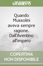 Quando Mussolini aveva sempre ragione. Dall'Aventino all'impero libro