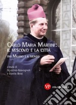 Carlo Maria Martini: il vescovo e la città. Tra Milano e il mondo libro