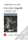 Arte nella fotografia. La legittimazione artistica della fotografia in Italia libro