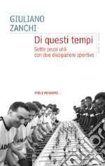 Di questi tempi. Sette pezzi utili con due divagazioni sportive libro