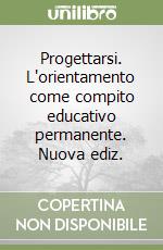 Progettarsi. L'orientamento come compito educativo permanente. Nuova ediz. libro