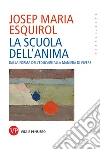 La scuola dell'anima. Dalla forma dell'educare alla maniera di vivere. Nuova ediz. libro di Esquirol Josep Maria