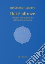 Qui è altrove. Del sacro e dello spirituale nell'arte contemporanea. Ediz. illustrata libro