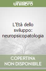 L'Età dello sviluppo: neuropsicopatologia libro