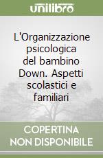 L'Organizzazione psicologica del bambino Down. Aspetti scolastici e familiari libro