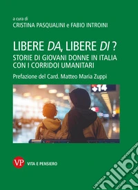 Libere da, libere di? Storie di giovani donne in Italia con i corridoi umanitari libro
