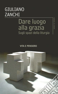Dare luogo alla grazia. Sugli spazi della liturgia libro
