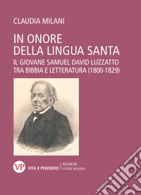 In onore della lingua santa. Il giovane Samuel David Luzzatto tra Bibbia e Letteratura (1800-1829) libro