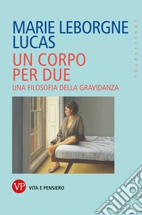 Un corpo per due. Una filosofia della gravidanza libro