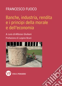 Banche, industria, rendita e i principi della morale e dell'economia libro
