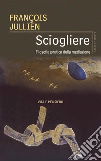 Sciogliere. Filosofia pratica della mediazione libro