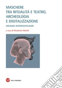 Maschere tra ritualità e teatro, archeologia e digitalizzazione. Indagini interdisciplinari