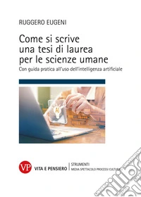 Come si scrive una tesi di laurea per le scienze umane. Con guida pratica all'uso dell'intelligenza artificiale libro