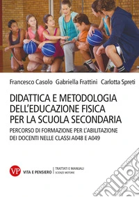 Didattica e metodologia dell'educazione fisica per la scuola secondaria. Percorso di formazione per l'abilitazione dei docenti nelle classi A048 e A049 libro