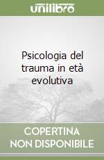 Psicologia del trauma in età evolutiva libro