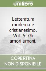 Letteratura moderna e cristianesimo. Vol. 5: Gli amori umani. libro