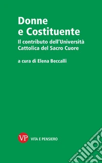 Donne e Costituente. Il contributo dell'Università Cattolica del Sacro Cuore libro