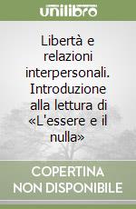 Libertà e relazioni interpersonali. Introduzione alla lettura di «L'essere e il nulla» libro