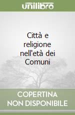 Città e religione nell'età dei Comuni libro